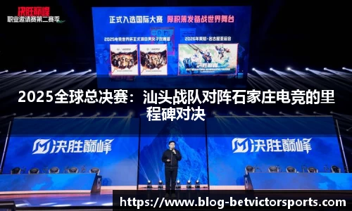 2025全球总决赛：汕头战队对阵石家庄电竞的里程碑对决